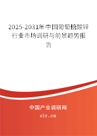 2025-2031年中國葡萄糖酸鋅行業(yè)市場調(diào)研與前景趨勢報(bào)告