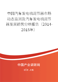 中國汽車發(fā)電機(jī)調(diào)節(jié)器市場(chǎng)動(dòng)態(tài)監(jiān)測(cè)及汽車發(fā)電機(jī)調(diào)節(jié)器發(fā)展趨勢(shì)分析報(bào)告（2014-2018年）