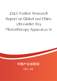 2013 Market Research Report on Global and China Ultraviolet Ray Phototherapy Apparatus Industry 2013 Market Research Report on Global and China Ultraviolet Ray Phototherapy Apparatus Industry