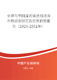 全球與中國濕式輸送機(jī)潤滑市場(chǎng)調(diào)查研究及前景趨勢(shì)報(bào)告（2025-2031年）