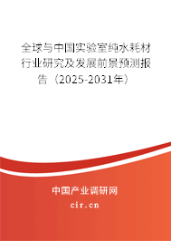 全球與中國實驗室純水耗材行業(yè)研究及發(fā)展前景預測報告（2025-2031年）