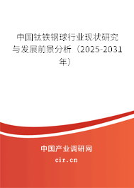 中國鈦鐵鋼球行業(yè)現(xiàn)狀研究與發(fā)展前景分析(2025-2031年) 中國鈦鐵鋼球行業(yè)現(xiàn)狀研究與發(fā)展前景分析(2025-2031年)