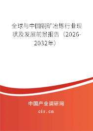 全球與中國銅礦冶煉行業(yè)現狀及發(fā)展前景報告(2026-2032年) 全球與中國銅礦冶煉行業(yè)現狀及發(fā)展前景報告(2026-2032年)