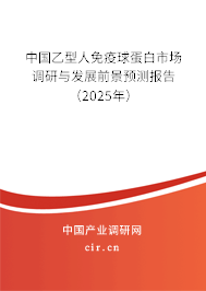 中國乙型人免疫球蛋白市場調(diào)研與發(fā)展前景預(yù)測報告（2025年）