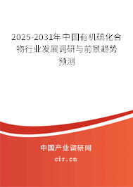 2025-2031年中國有機硫化合物行業(yè)發(fā)展調(diào)研與前景趨勢預(yù)測
