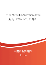 中國(guó)圓緯機(jī)市場(chǎng)現(xiàn)狀與發(fā)展趨勢(shì)（2025-2031年）
