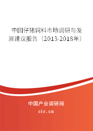 中國仔豬飼料市場調(diào)研與發(fā)展建議報告（2013-2018年）