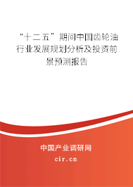 “十二五”期間中國齒輪油行業(yè)發(fā)展規(guī)劃分析及投資前景預(yù)測(cè)報(bào)告