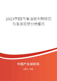 2023中國汽車油管市場研究與發(fā)展前景分析報告 2023中國汽車油管市場研究與發(fā)展前景分析報告