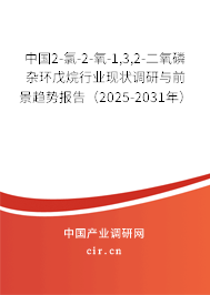 中國2-氯-2-氧-1,3,2-二氧磷雜環(huán)戊烷行業(yè)現(xiàn)狀調(diào)研與前景趨勢(shì)報(bào)告（2025-2031年）