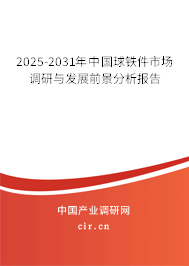 2025-2031年中國球鐵件市場調(diào)研與發(fā)展前景分析報告 2025-2031年中國球鐵件市場調(diào)研與發(fā)展前景分析報告