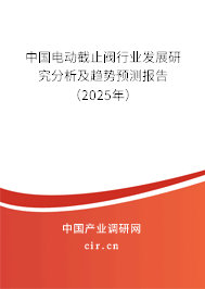中國電動截止閥行業(yè)發(fā)展研究分析及趨勢預(yù)測報告（2025年）