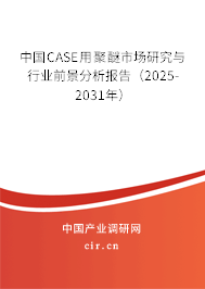 中國CASE用聚醚市場研究與行業(yè)前景分析報告(2025-2031年) 中國CASE用聚醚市場研究與行業(yè)前景分析報告(2025-2031年)