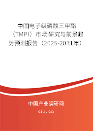 中國電子級磷酸三甲酯（TMPI）市場研究與前景趨勢預(yù)測報告（2025-2031年）