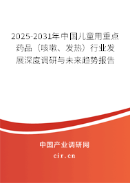 2025-2031年中國兒童用重點藥品（咳嗽、發(fā)熱）行業(yè)發(fā)展深度調(diào)研與未來趨勢報告