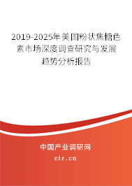 2019-2025年美國粉狀焦糖色素市場深度調(diào)查研究與發(fā)展趨勢分析報告