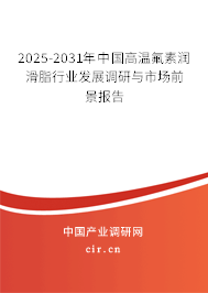 2025-2031年中國(guó)高溫氟素潤(rùn)滑脂行業(yè)發(fā)展調(diào)研與市場(chǎng)前景報(bào)告
