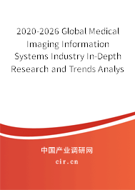 2020-2026 Global Medical Imaging Information Systems Industry In-Depth Research and Trends Analysis Report 2020-2026 Global Medical Imaging Information Systems Industry In-Depth Research and Trends Analysis Report