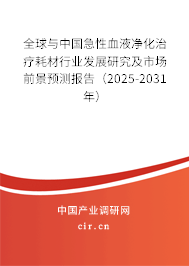 全球與中國急性血液凈化治療耗材行業(yè)發(fā)展研究及市場前景預(yù)測(cè)報(bào)告（2025-2031年）