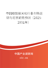 中國(guó)糠酸莫米松行業(yè)市場(chǎng)調(diào)研與前景趨勢(shì)預(yù)測(cè)（2025-2031年）