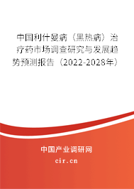 中國(guó)利什曼?。ê跓岵。┲委熕幨袌?chǎng)調(diào)查研究與發(fā)展趨勢(shì)預(yù)測(cè)報(bào)告（2022-2028年）