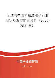 全球與中國力校準服務(wù)行業(yè)現(xiàn)狀及發(fā)展前景分析（2025-2031年）