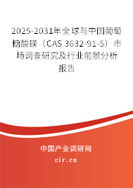 2025-2031年全球與中國葡萄糖酸鎂（CAS 3632-91-5）市場調(diào)查研究及行業(yè)前景分析報(bào)告