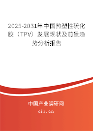 2025-2031年中國熱塑性硫化膠（TPV）發(fā)展現(xiàn)狀及前景趨勢(shì)分析報(bào)告