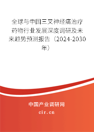 全球與中國三叉神經(jīng)痛治療藥物行業(yè)發(fā)展深度調(diào)研及未來趨勢(shì)預(yù)測報(bào)告（2024-2030年）