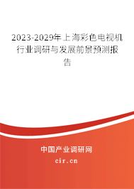 2023-2029年上海彩色電視機行業(yè)調研與發(fā)展前景預測報告 2023-2029年上海彩色電視機行業(yè)調研與發(fā)展前景預測報告
