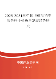 2025-2031年中國收藏品拍賣服務(wù)行業(yè)分析與發(fā)展趨勢研究 2025-2031年中國收藏品拍賣服務(wù)行業(yè)分析與發(fā)展趨勢研究