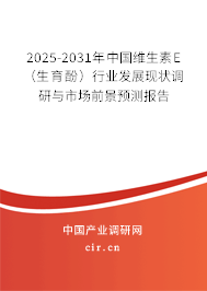 2025-2031年中國維生素E（生育酚）行業(yè)發(fā)展現(xiàn)狀調(diào)研與市場前景預(yù)測報(bào)告
