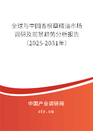 全球與中國(guó)香根草精油市場(chǎng)調(diào)研及前景趨勢(shì)分析報(bào)告（2025-2031年）