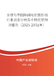 全球與中國新聞電影攝影機(jī)行業(yè)調(diào)查分析及市場前景預(yù)測報(bào)告（2025-2031年）