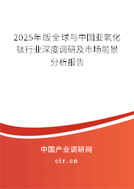 2025年版全球與中國亞氧化鈦行業(yè)深度調(diào)研及市場前景分析報告