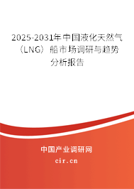 2025-2031年中國液化天然氣(LNG)船市場調(diào)研與趨勢分析報告 2025-2031年中國液化天然氣(LNG)船市場調(diào)研與趨勢分析報告