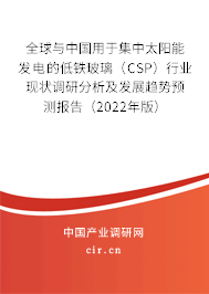 全球與中國用于集中太陽能發(fā)電的低鐵玻璃（CSP）行業(yè)現(xiàn)狀調(diào)研分析及發(fā)展趨勢預(yù)測報告（2022年版）