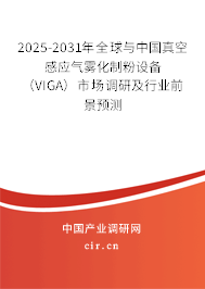 2025-2031年全球與中國(guó)真空感應(yīng)氣霧化制粉設(shè)備（VIGA）市場(chǎng)調(diào)研及行業(yè)前景預(yù)測(cè)