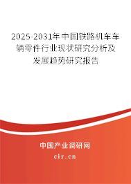 2025-2031年中國鐵路機車車輛零件行業(yè)現(xiàn)狀研究分析及發(fā)展趨勢研究報告