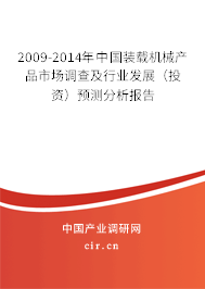 2009-2014年中國(guó)裝載機(jī)械產(chǎn)品市場(chǎng)調(diào)查及行業(yè)發(fā)展（投資）預(yù)測(cè)分析報(bào)告