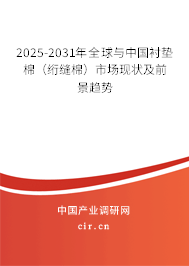 2025-2031年全球與中國襯墊棉（絎縫棉）市場現(xiàn)狀及前景趨勢
