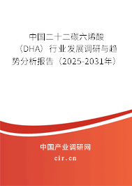 中國(guó)二十二碳六烯酸（DHA）行業(yè)發(fā)展調(diào)研與趨勢(shì)分析報(bào)告（2025-2031年）