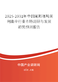 2025-2031年中國氟哌噻噸美利曲辛行業(yè)市場調研與發(fā)展趨勢預測報告
