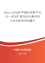 2025-2031年中國高清數(shù)字電視一體機行業(yè)發(fā)展全面調(diào)研與未來趨勢預(yù)測報告