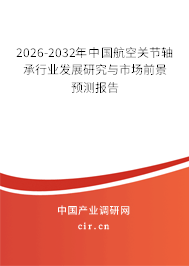 2026-2032年中國航空關節(jié)軸承行業(yè)發(fā)展研究與市場前景預測報告 2026-2032年中國航空關節(jié)軸承行業(yè)發(fā)展研究與市場前景預測報告