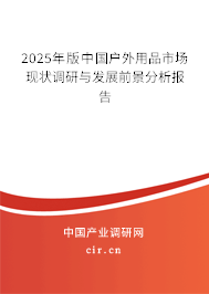 2025年版中國戶外用品市場現(xiàn)狀調(diào)研與發(fā)展前景分析報告 2025年版中國戶外用品市場現(xiàn)狀調(diào)研與發(fā)展前景分析報告