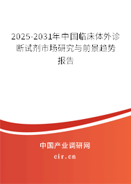 2025-2031年中國臨床體外診斷試劑市場研究與前景趨勢報告