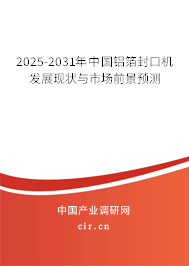 2025-2031年中國鋁箔封口機發(fā)展現狀與市場前景預測