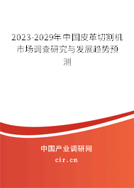 2023-2029年中國皮革切割機(jī)市場調(diào)查研究與發(fā)展趨勢預(yù)測