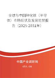 全球與中國砷化鎵（半導體）市場現(xiàn)狀及發(fā)展前景報告（2025-2031年）